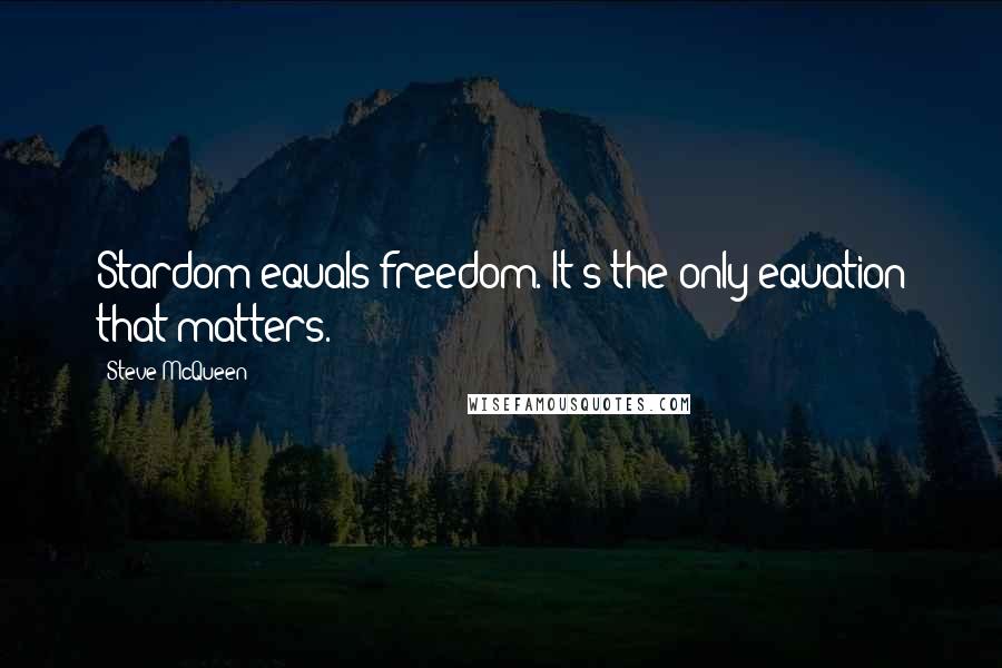 Steve McQueen Quotes: Stardom equals freedom. It's the only equation that matters.