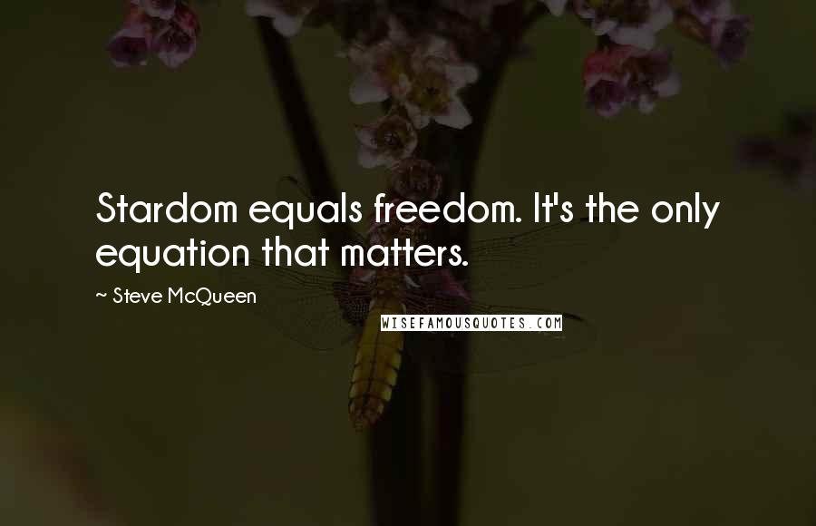 Steve McQueen Quotes: Stardom equals freedom. It's the only equation that matters.