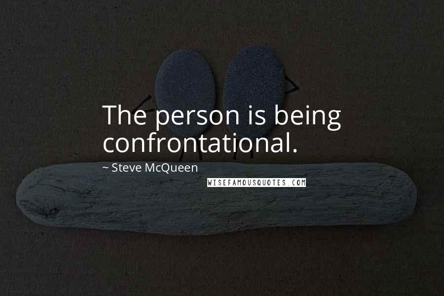 Steve McQueen Quotes: The person is being confrontational.