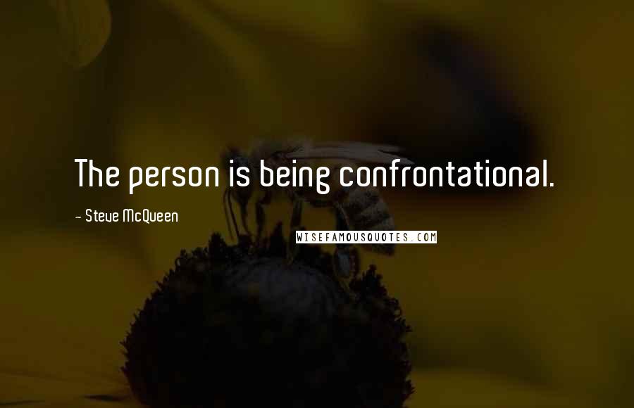 Steve McQueen Quotes: The person is being confrontational.