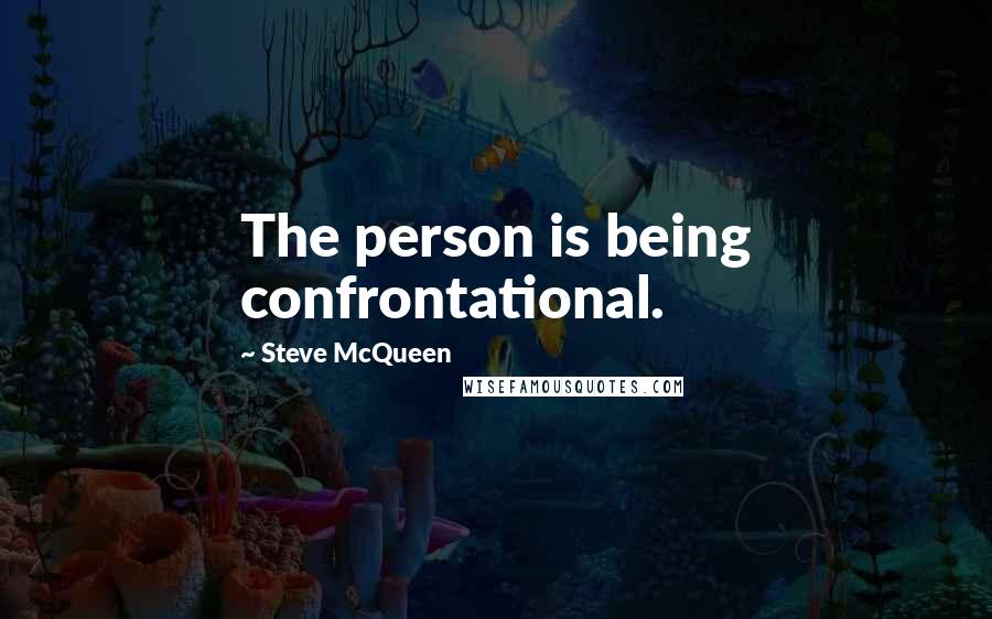 Steve McQueen Quotes: The person is being confrontational.