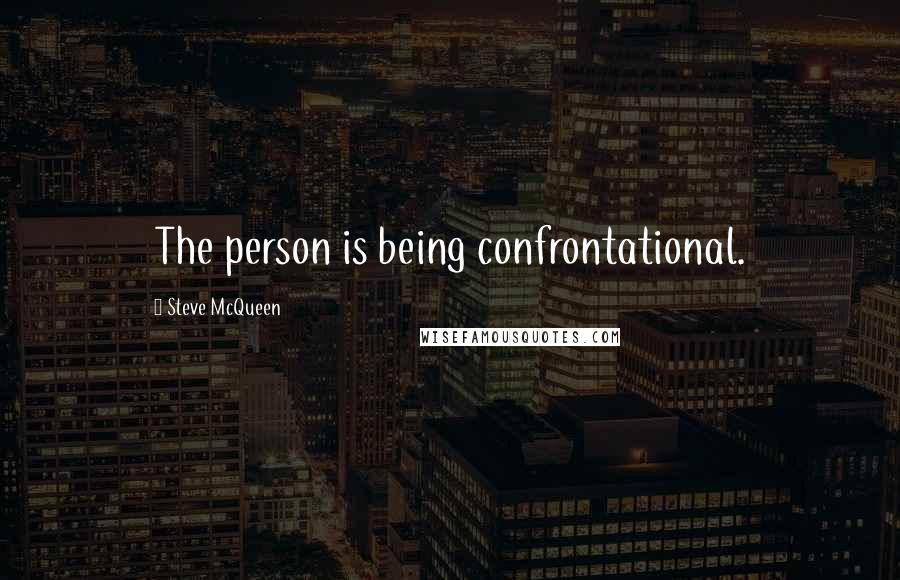 Steve McQueen Quotes: The person is being confrontational.