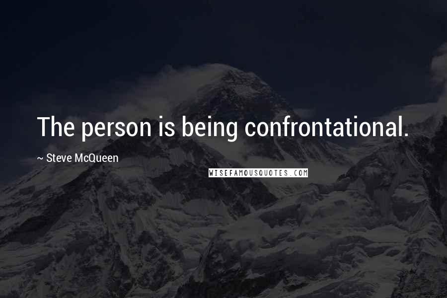 Steve McQueen Quotes: The person is being confrontational.