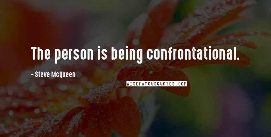 Steve McQueen Quotes: The person is being confrontational.