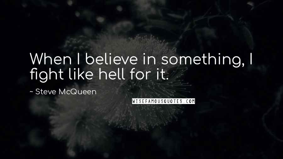 Steve McQueen Quotes: When I believe in something, I fight like hell for it.