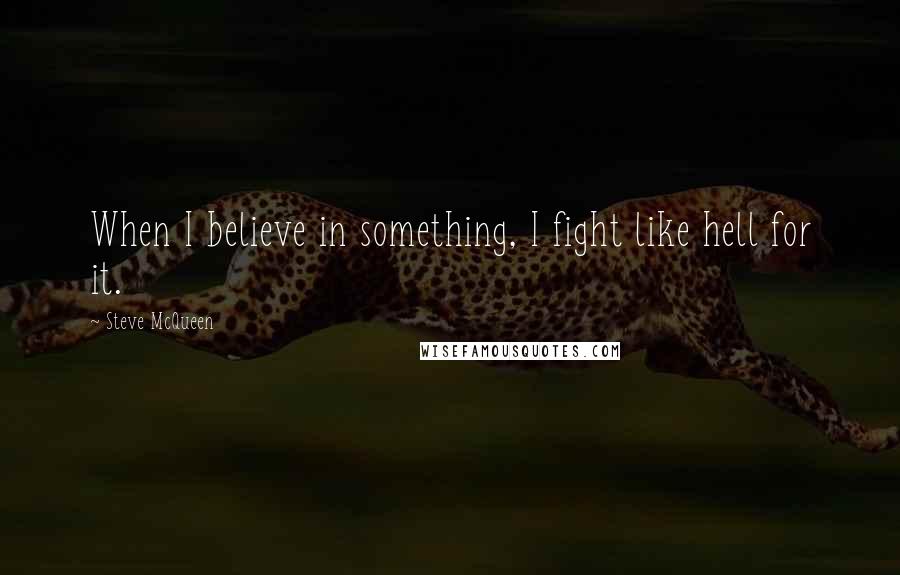 Steve McQueen Quotes: When I believe in something, I fight like hell for it.