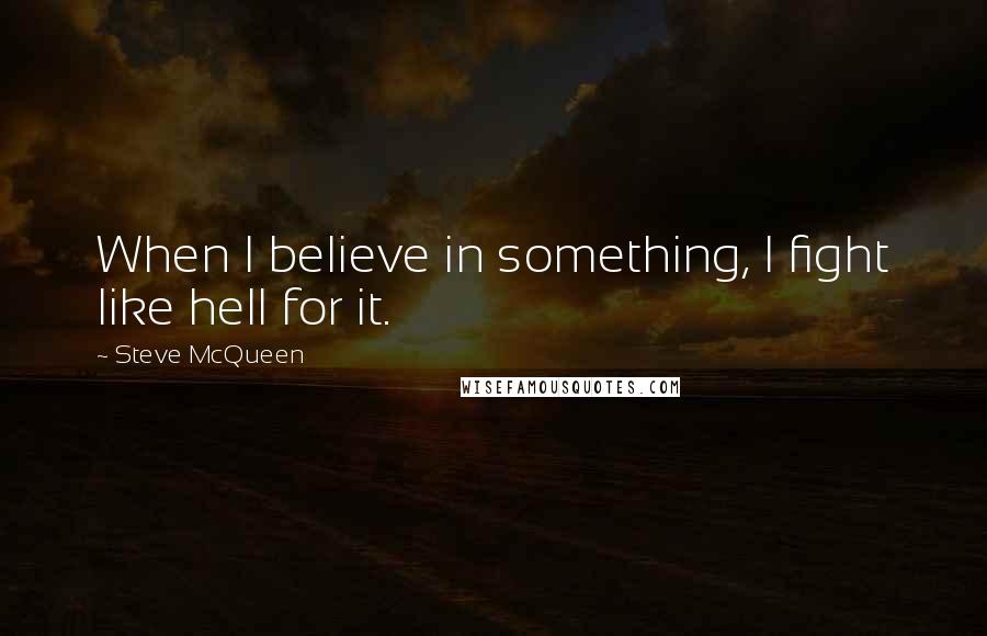 Steve McQueen Quotes: When I believe in something, I fight like hell for it.