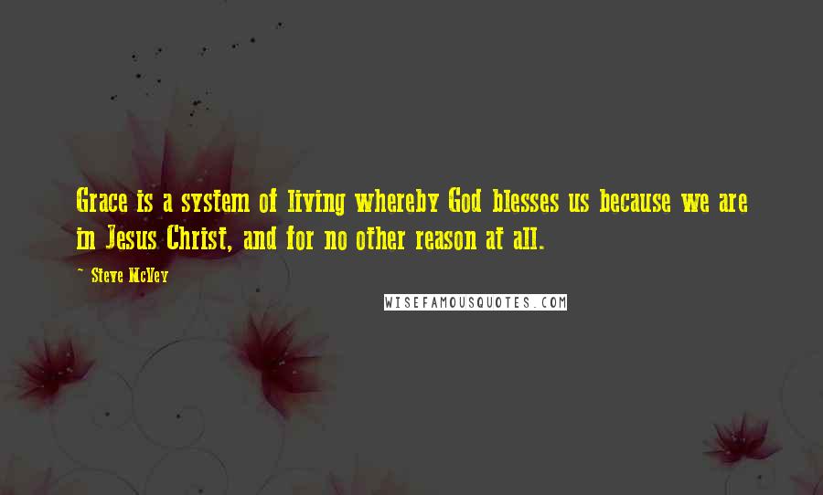 Steve McVey Quotes: Grace is a system of living whereby God blesses us because we are in Jesus Christ, and for no other reason at all.