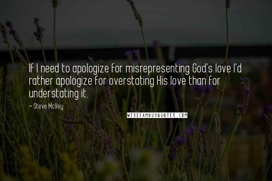 Steve McVey Quotes: If I need to apologize for misrepresenting God's love I'd rather apologize for overstating His love than for understating it.