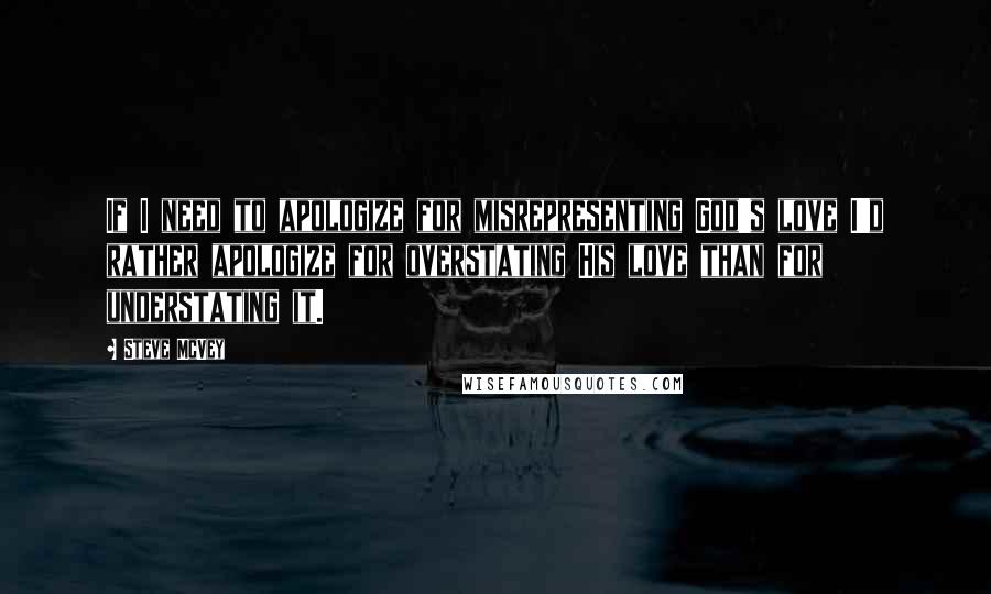 Steve McVey Quotes: If I need to apologize for misrepresenting God's love I'd rather apologize for overstating His love than for understating it.