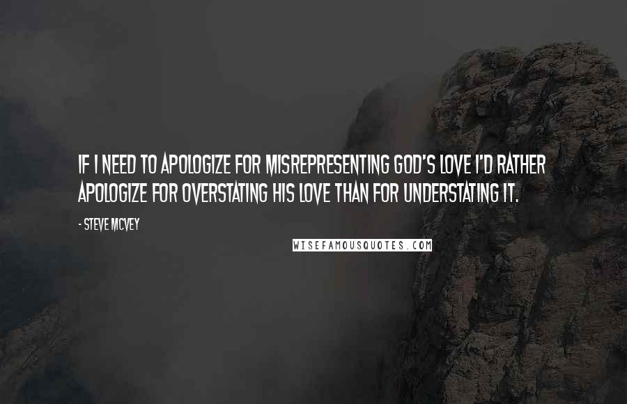 Steve McVey Quotes: If I need to apologize for misrepresenting God's love I'd rather apologize for overstating His love than for understating it.