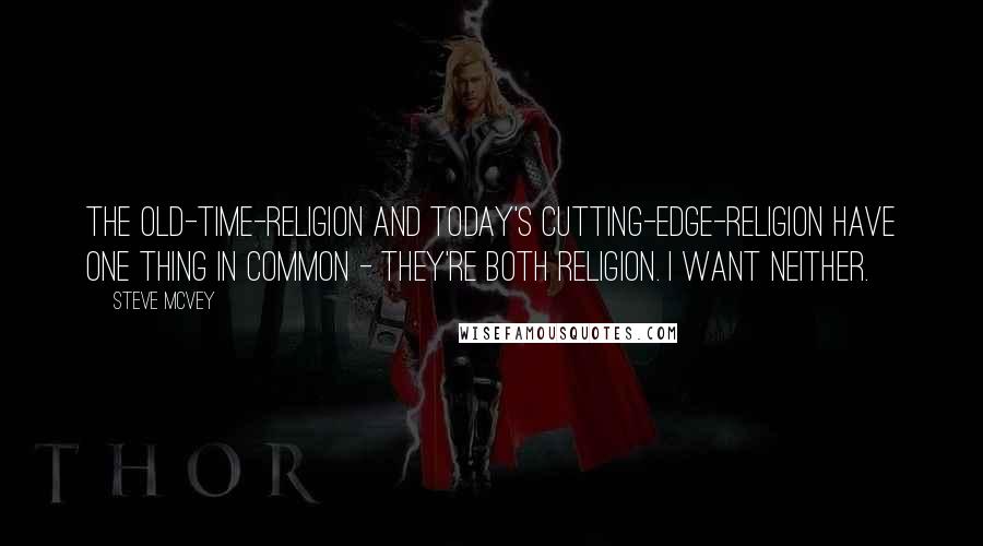 Steve McVey Quotes: The old-time-religion and today's cutting-edge-religion have one thing in common - they're both religion. I want neither.