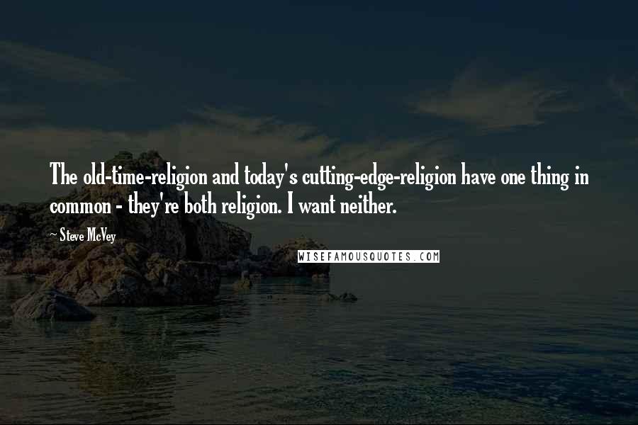 Steve McVey Quotes: The old-time-religion and today's cutting-edge-religion have one thing in common - they're both religion. I want neither.