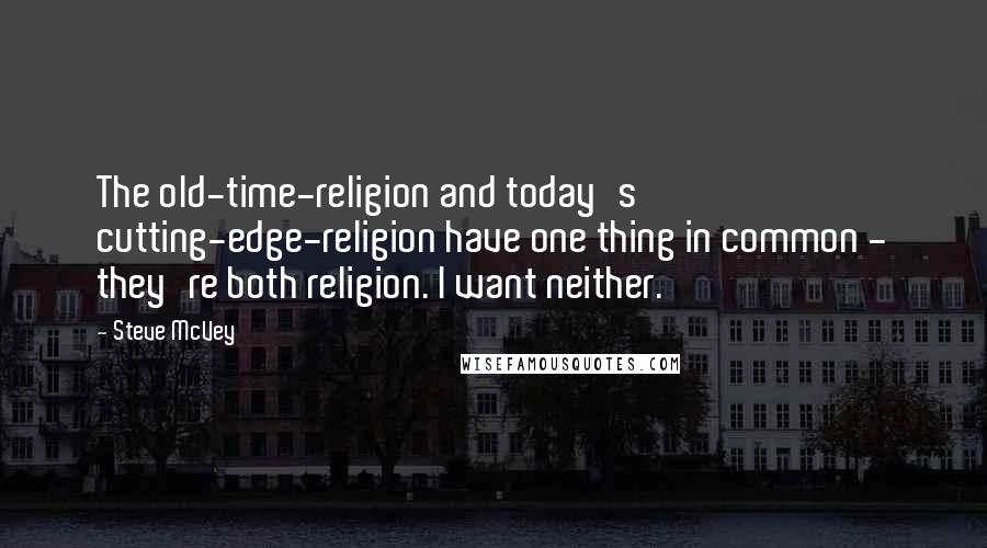 Steve McVey Quotes: The old-time-religion and today's cutting-edge-religion have one thing in common - they're both religion. I want neither.