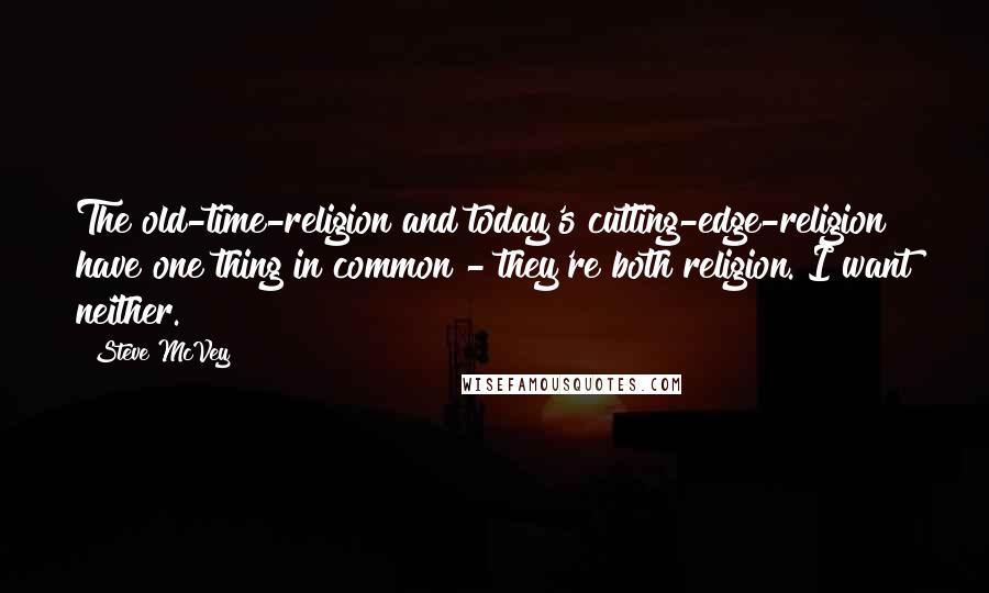 Steve McVey Quotes: The old-time-religion and today's cutting-edge-religion have one thing in common - they're both religion. I want neither.