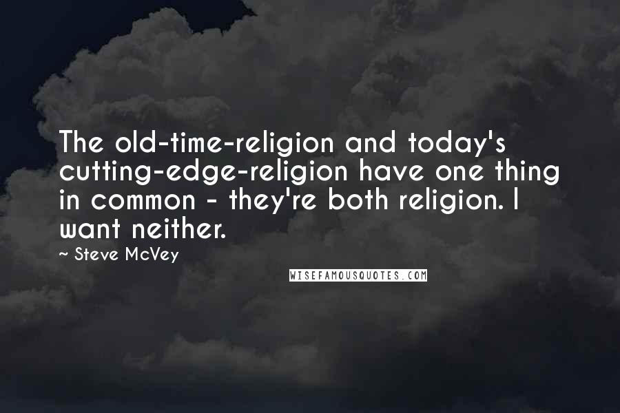 Steve McVey Quotes: The old-time-religion and today's cutting-edge-religion have one thing in common - they're both religion. I want neither.