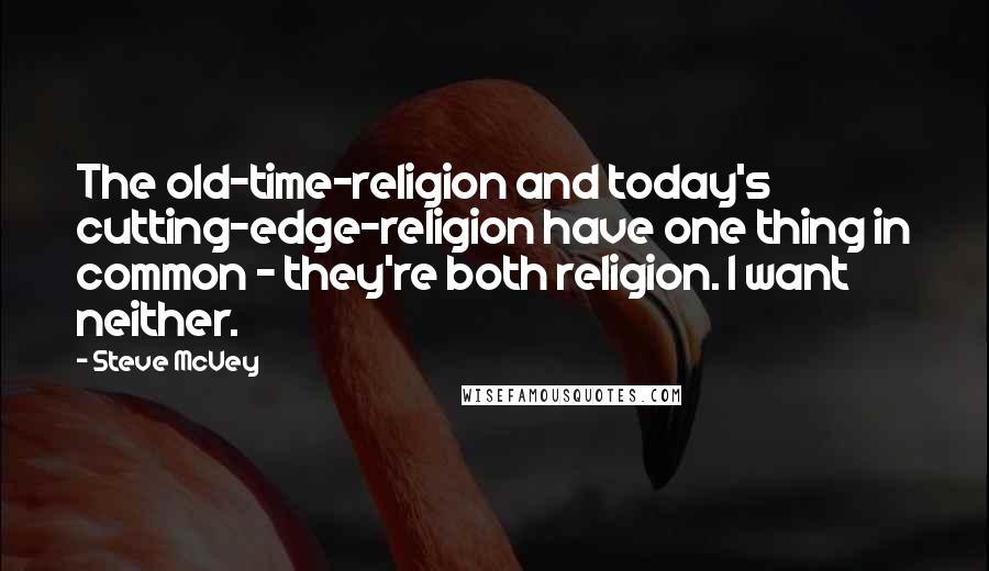 Steve McVey Quotes: The old-time-religion and today's cutting-edge-religion have one thing in common - they're both religion. I want neither.