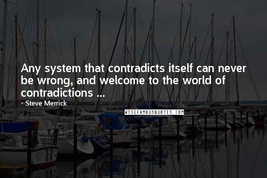 Steve Merrick Quotes: Any system that contradicts itself can never be wrong, and welcome to the world of contradictions ...