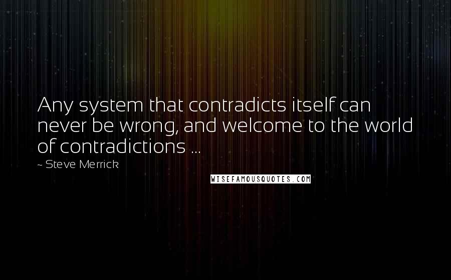 Steve Merrick Quotes: Any system that contradicts itself can never be wrong, and welcome to the world of contradictions ...
