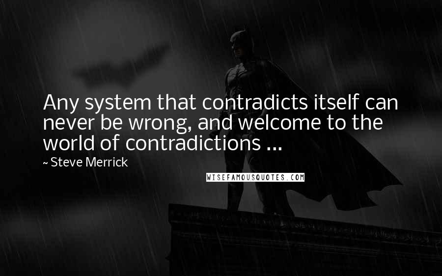 Steve Merrick Quotes: Any system that contradicts itself can never be wrong, and welcome to the world of contradictions ...