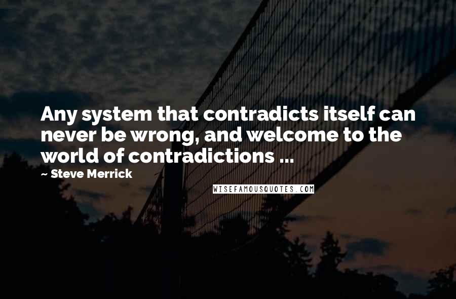 Steve Merrick Quotes: Any system that contradicts itself can never be wrong, and welcome to the world of contradictions ...