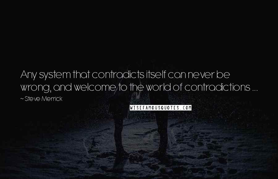 Steve Merrick Quotes: Any system that contradicts itself can never be wrong, and welcome to the world of contradictions ...