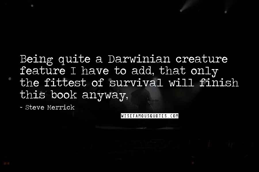 Steve Merrick Quotes: Being quite a Darwinian creature feature I have to add, that only the fittest of survival will finish this book anyway,