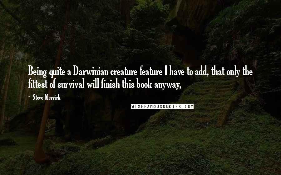 Steve Merrick Quotes: Being quite a Darwinian creature feature I have to add, that only the fittest of survival will finish this book anyway,