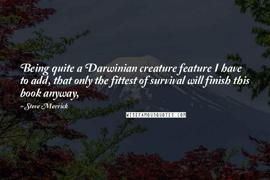 Steve Merrick Quotes: Being quite a Darwinian creature feature I have to add, that only the fittest of survival will finish this book anyway,