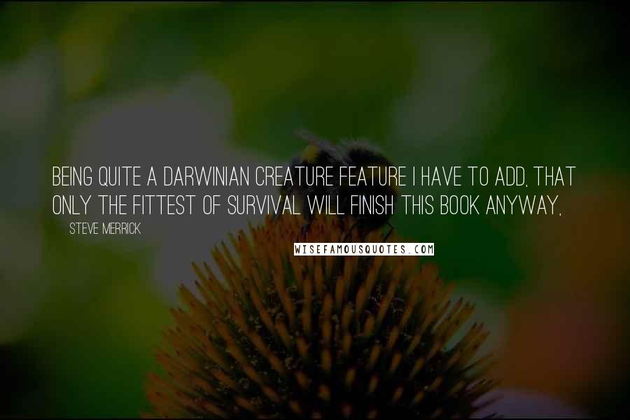 Steve Merrick Quotes: Being quite a Darwinian creature feature I have to add, that only the fittest of survival will finish this book anyway,