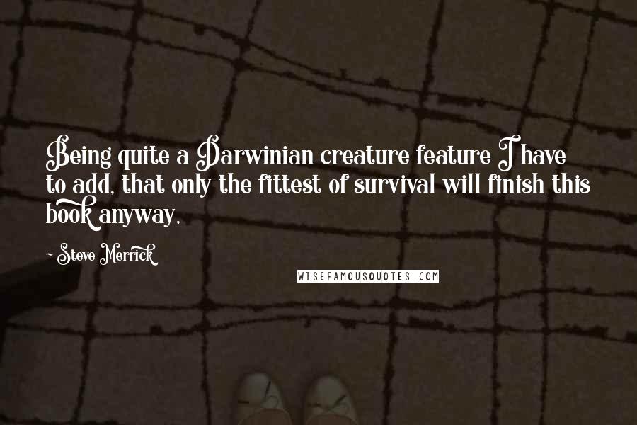 Steve Merrick Quotes: Being quite a Darwinian creature feature I have to add, that only the fittest of survival will finish this book anyway,