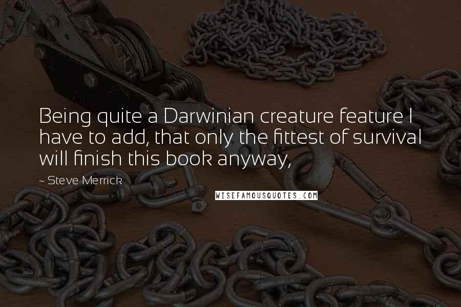 Steve Merrick Quotes: Being quite a Darwinian creature feature I have to add, that only the fittest of survival will finish this book anyway,