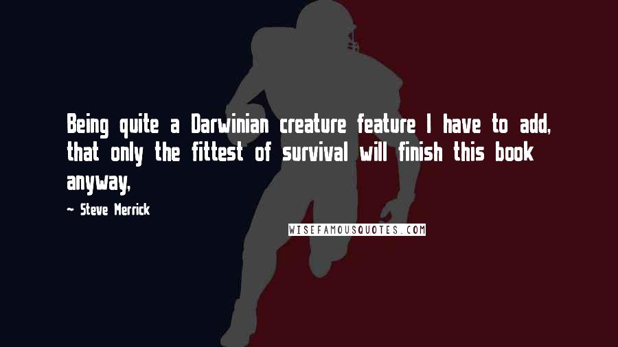 Steve Merrick Quotes: Being quite a Darwinian creature feature I have to add, that only the fittest of survival will finish this book anyway,