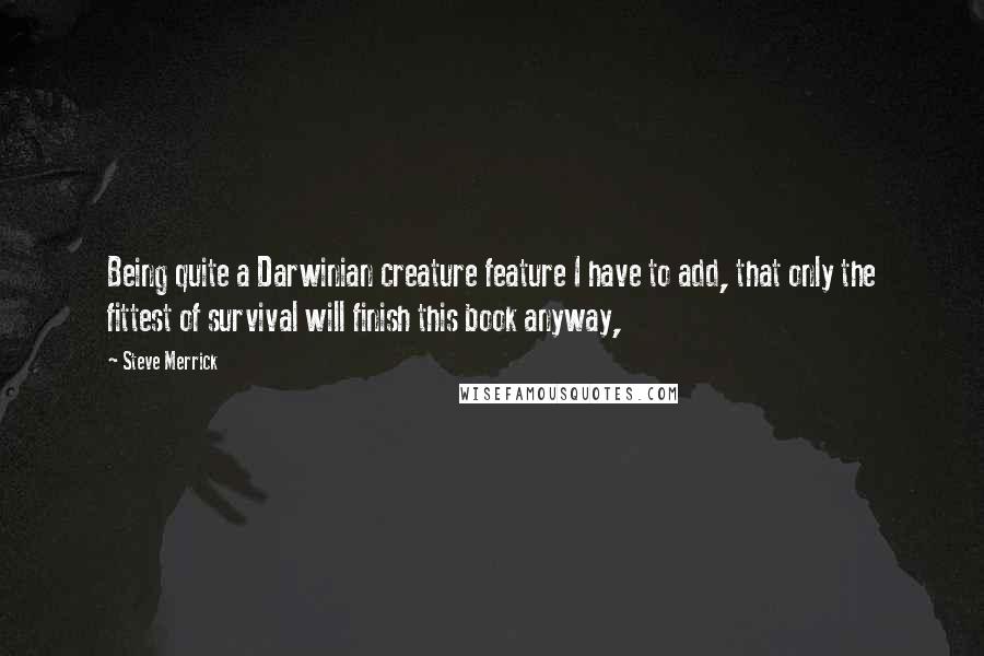 Steve Merrick Quotes: Being quite a Darwinian creature feature I have to add, that only the fittest of survival will finish this book anyway,