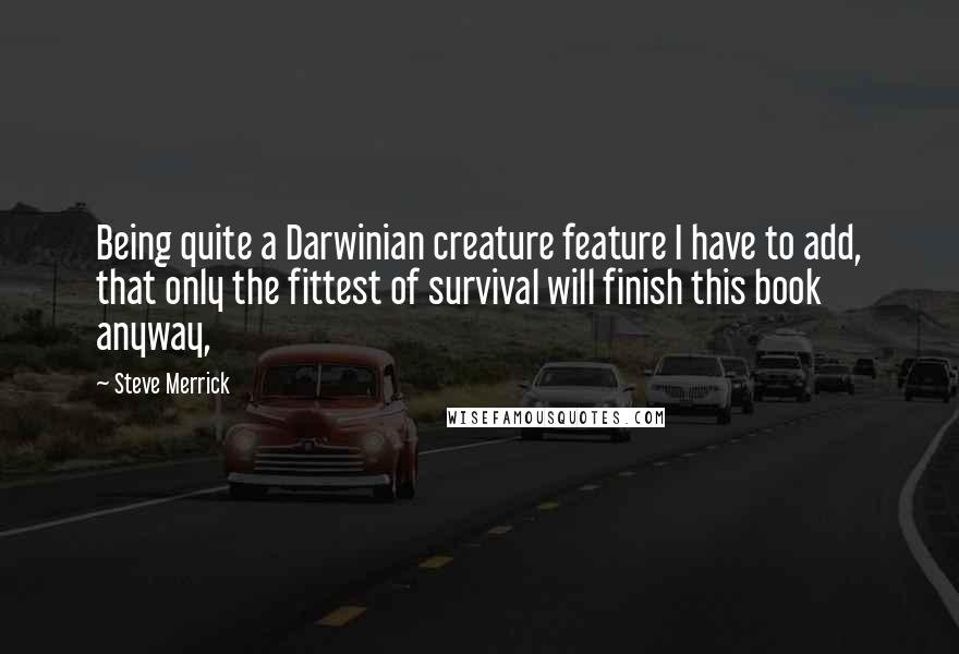 Steve Merrick Quotes: Being quite a Darwinian creature feature I have to add, that only the fittest of survival will finish this book anyway,