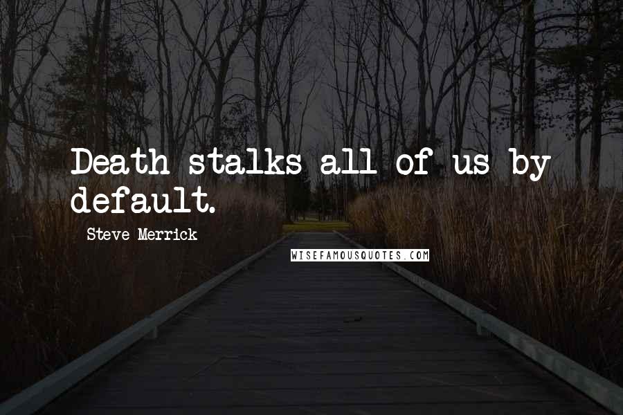 Steve Merrick Quotes: Death stalks all of us by default.