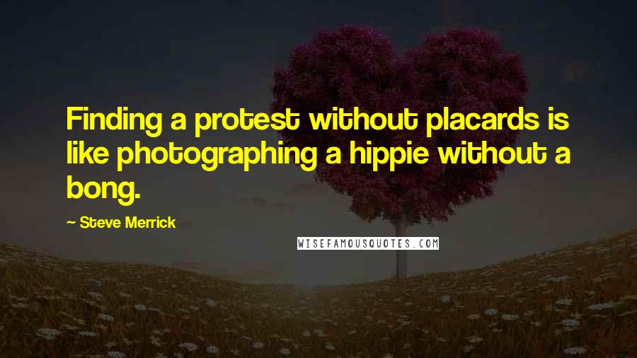 Steve Merrick Quotes: Finding a protest without placards is like photographing a hippie without a bong.