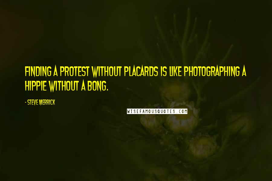 Steve Merrick Quotes: Finding a protest without placards is like photographing a hippie without a bong.