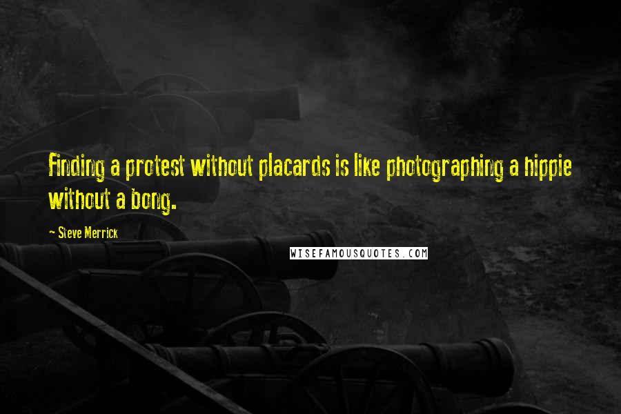 Steve Merrick Quotes: Finding a protest without placards is like photographing a hippie without a bong.