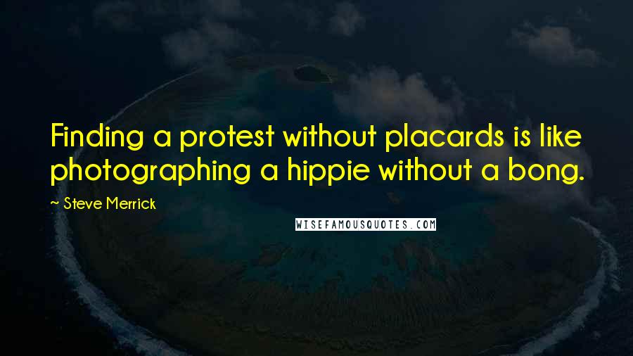 Steve Merrick Quotes: Finding a protest without placards is like photographing a hippie without a bong.