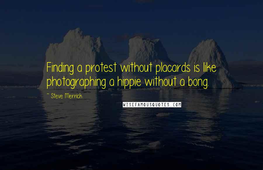 Steve Merrick Quotes: Finding a protest without placards is like photographing a hippie without a bong.