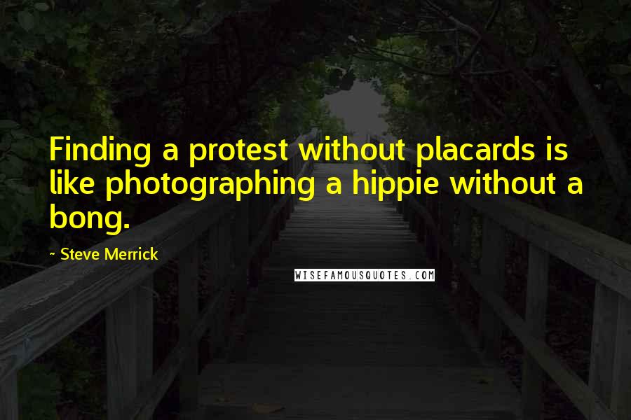 Steve Merrick Quotes: Finding a protest without placards is like photographing a hippie without a bong.