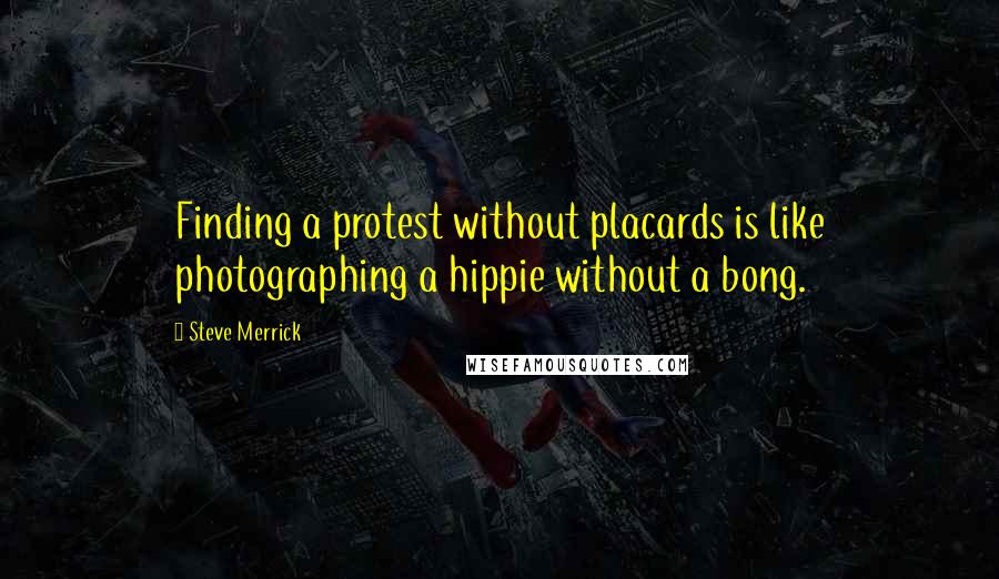 Steve Merrick Quotes: Finding a protest without placards is like photographing a hippie without a bong.