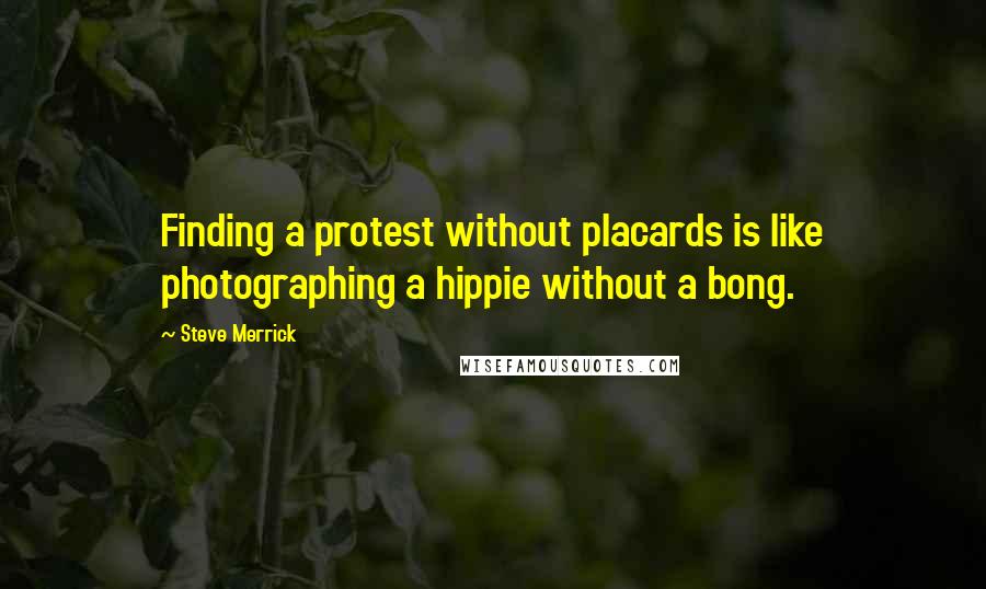 Steve Merrick Quotes: Finding a protest without placards is like photographing a hippie without a bong.