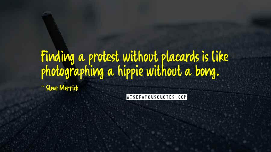 Steve Merrick Quotes: Finding a protest without placards is like photographing a hippie without a bong.