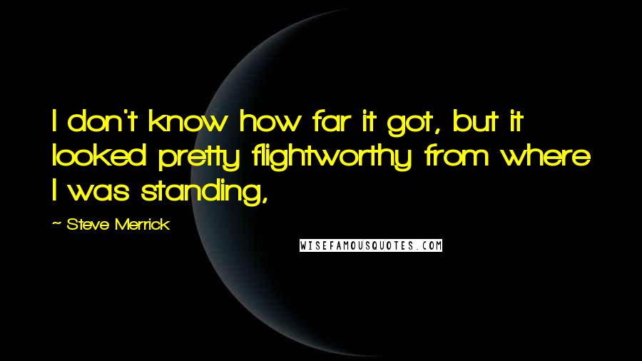Steve Merrick Quotes: I don't know how far it got, but it looked pretty flightworthy from where I was standing,