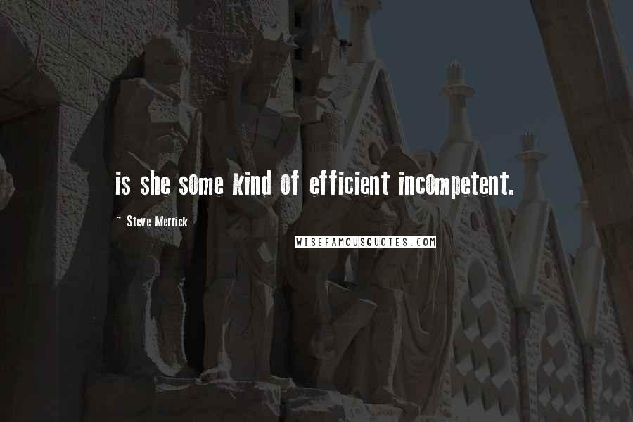 Steve Merrick Quotes: is she some kind of efficient incompetent.