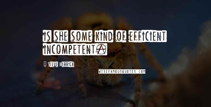 Steve Merrick Quotes: is she some kind of efficient incompetent.