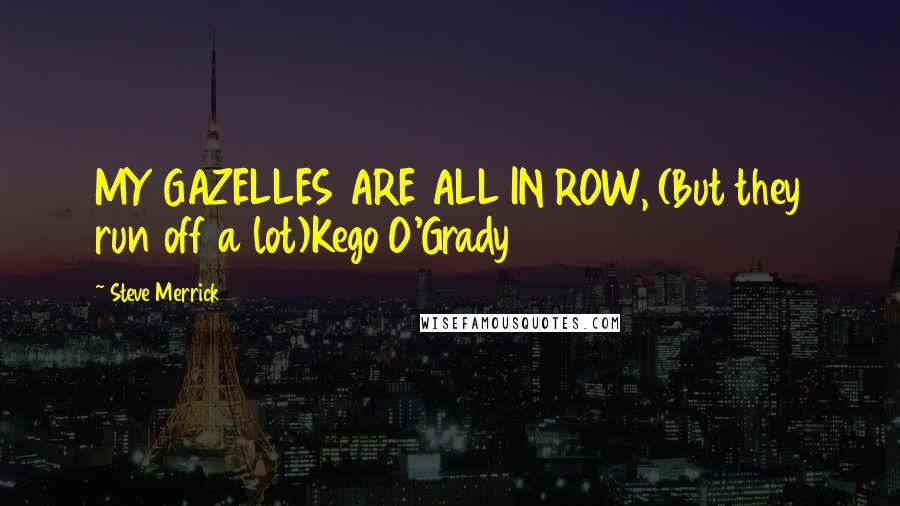 Steve Merrick Quotes: MY GAZELLES ARE ALL IN ROW, (But they run off a lot)Kego O'Grady