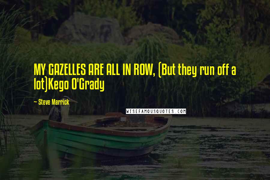 Steve Merrick Quotes: MY GAZELLES ARE ALL IN ROW, (But they run off a lot)Kego O'Grady
